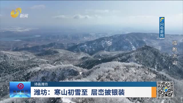 【诗画山东】潍坊：寒山初雪至 层峦披银装
