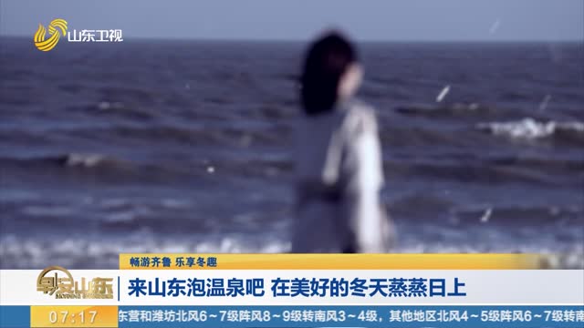 【畅游齐鲁 乐享冬趣】来山东泡温泉吧 在美好的冬天蒸蒸日上