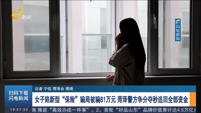 女子陷新型“保险”骗局被骗81万元 菏泽警方争分夺秒追回全部资金