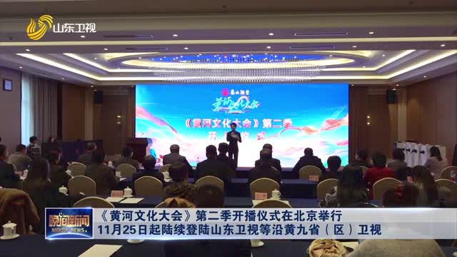 《黄河文化大会》第二季开播仪式在北京举行 11月25日起陆续登陆山东卫视等沿黄九省（区）卫视
