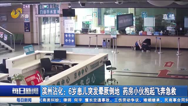 滨州沾化：6岁患儿突发晕厥倒地 药房小伙抱起飞奔急救