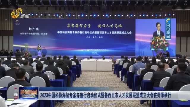 2023中国科协海智专家齐鲁行启动仪式暨鲁西五市人才发展联盟成立大会在菏泽举行