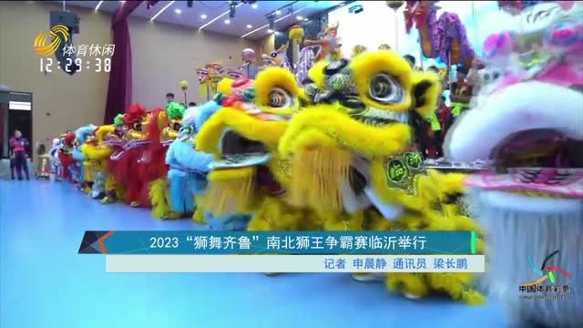 2023“狮舞齐鲁”南北狮王争霸赛临沂举行