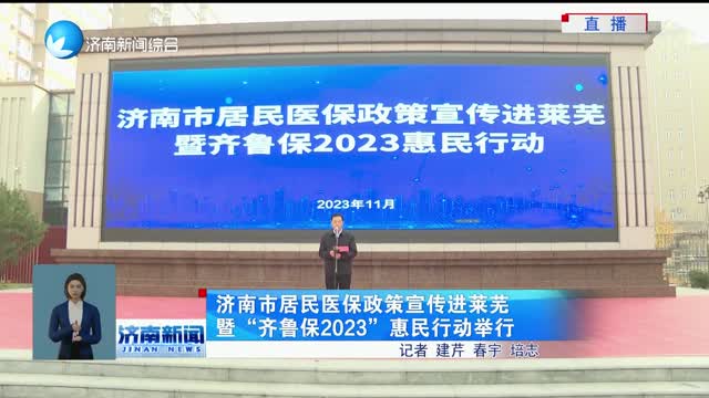 济南市居民医保政策宣传进莱芜暨“齐鲁保2023”惠民行动举行