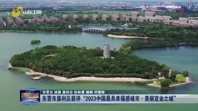 东营市垦利区获评“2023中国最具幸福感城市·美丽宜业之城”