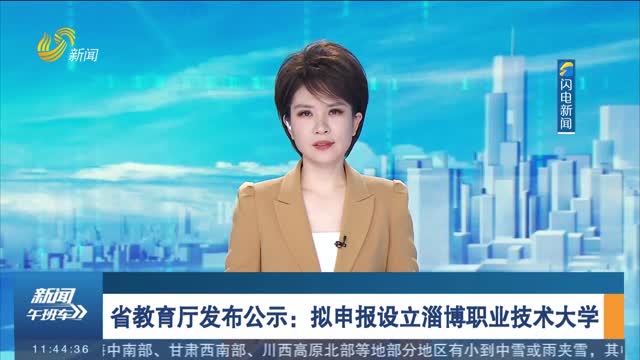 省教育厅发布公示：拟申报设立淄博职业技术大学