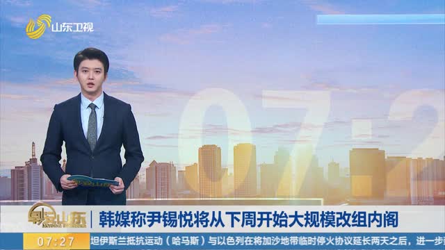 韩媒称尹锡悦将从下周开始大规模改组内阁