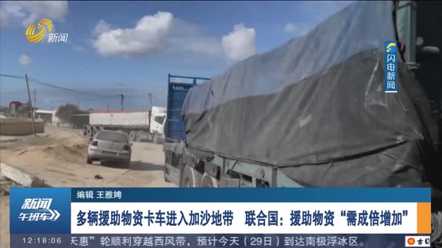 多辆援助物资卡车进入加沙地带 联合国：援助物资“需成倍增加”