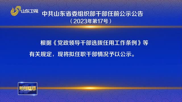 中共山東省委組織部干部任前公示公告（2023年第17號）