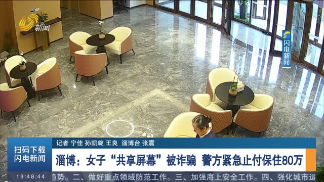 淄博：女子“共享屏幕”被诈骗 警方紧急止付保住80万