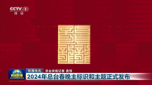 【联播快讯】2024年总台春晚主标识和主题正式发布