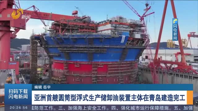 亚洲首艘圆筒型浮式生产储卸油装置主体在青岛建造完工