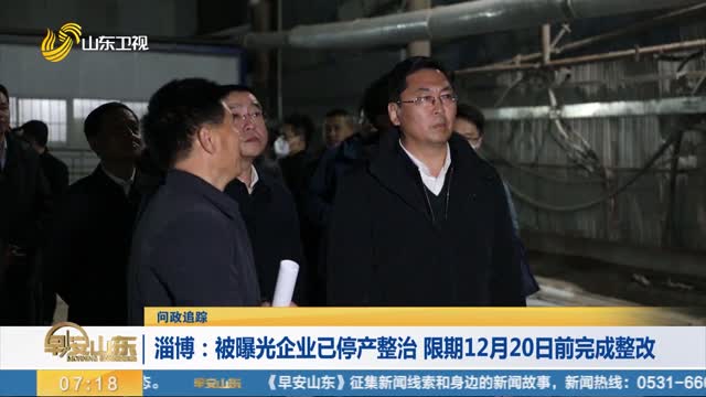 【问政追踪】淄博：被曝光企业已停产整治 限期12月20日前完成整改