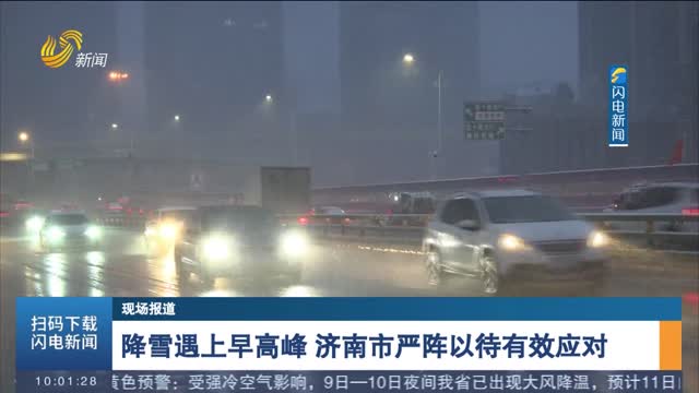 【现场报道】降雪遇上早高峰 济南市严阵以待有效应对