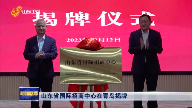 山东省国际招商中心在青岛揭牌