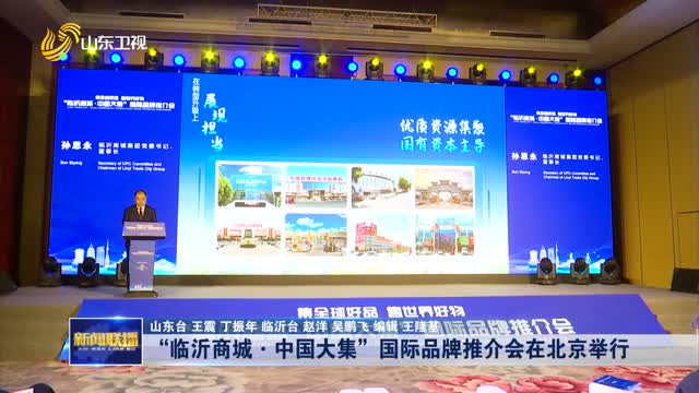 “临沂商城·中国大集”国际品牌推介会在北京举行