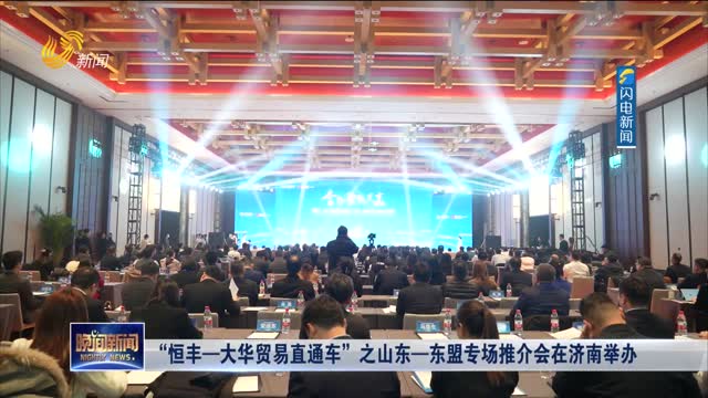 “恒丰—大华贸易直通车”之山东—东盟专场推介会在济南举办