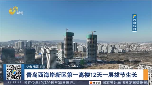 【强信心 稳经济 促发展】青岛西海岸新区第一高楼12天一层拔节生长