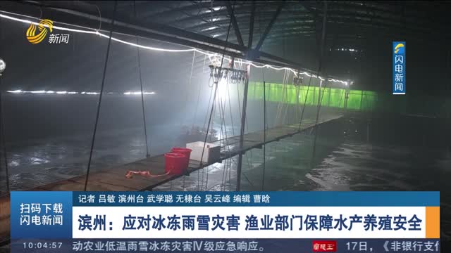 【应对低温雨雪冰冻天气】滨州：应对冰冻雨雪灾害 渔业部门保障水产养殖安全