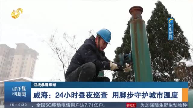 【迎战暴雪寒潮】威海：24小时昼夜巡查 用脚步守护城市温度