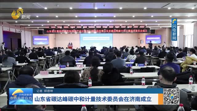 山东省碳达峰碳中和计量技术委员会在济南成立