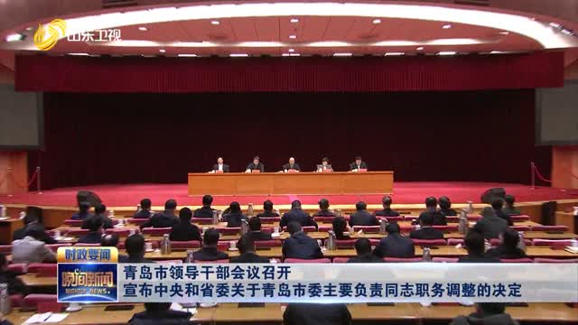 青岛市领导干部会议召开 宣布中央和省委关于青岛市委主要负责同志职务调整的决定