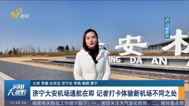 济宁大安机场通航在即 记者打卡体验新机场不同之处