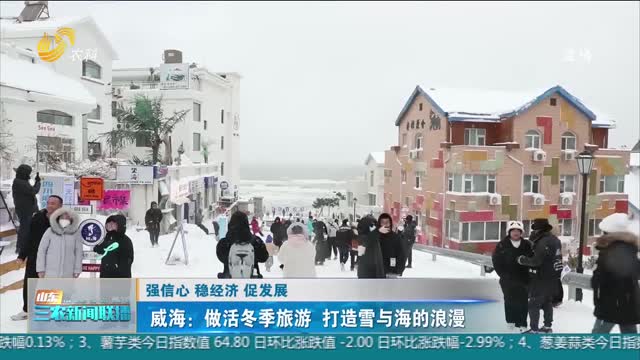 【强信心 稳经济 促发展】威海：做活冬季旅游 打造雪与海的浪漫