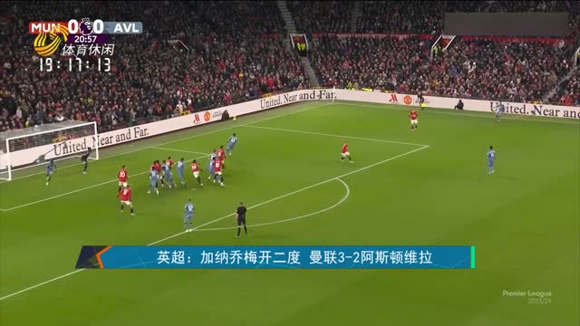 英超：加纳乔梅开二度 曼联3-2阿斯顿维拉