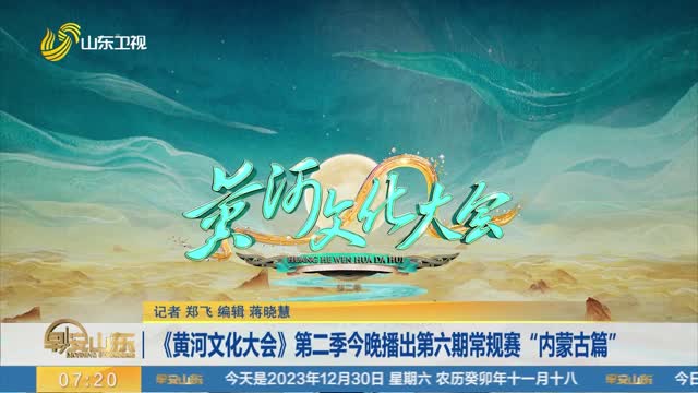 《黄河文化大会》第二季今晚播出第六期常规赛“内蒙古篇”