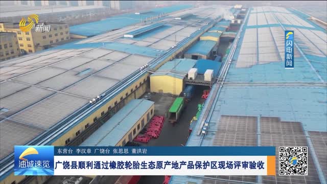 广饶县顺利通过橡胶轮胎生态原产地产品保护区现场评审验收