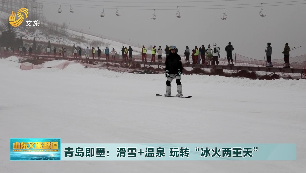 青岛即墨：温泉＋滑雪 玩转“冰火两重天”