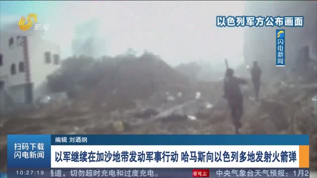以军继续在加沙地带发动军事行动 哈马斯向以色列多地发射火箭弹