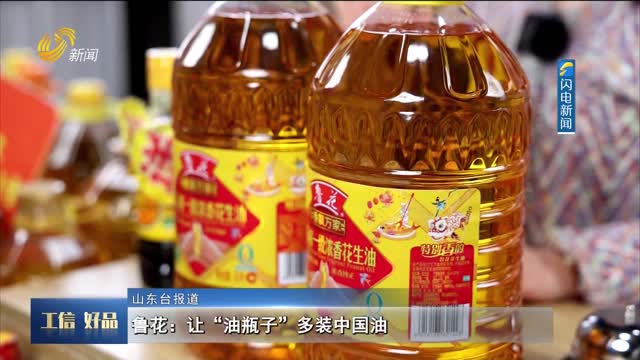 【工信好品】鲁花：让“油瓶子”多装中国油