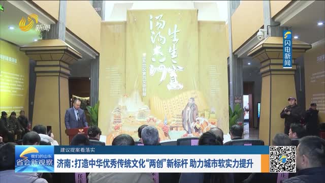 【建议提案看落实】济南：打造中华优秀传统文化“两创”新标杆 助力城市软实力提升