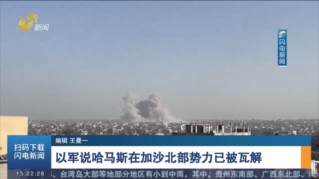 以军说哈马斯在加沙北部势力已被瓦解