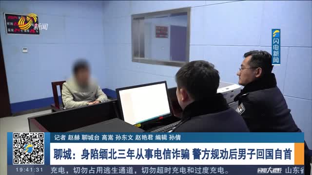 聊城：身陷缅北三年从事电信诈骗 警方规劝后男子回国自首