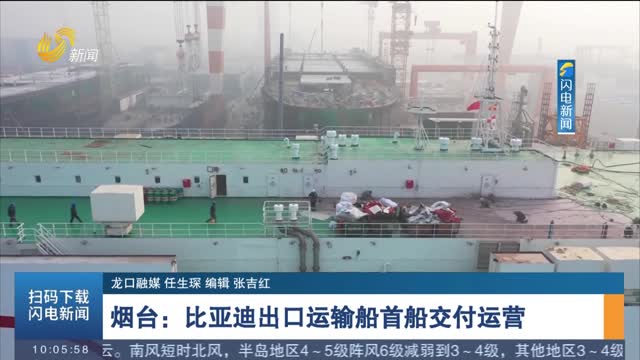 烟台：比亚迪出口运输船首船交付运营