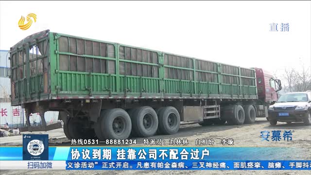 平阴：协议到期 挂靠公司为何不配合货车过户