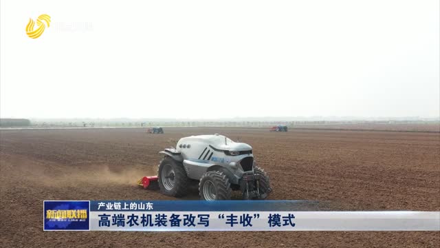 高端农机装备改写“丰收”模式【产业链上的山东】