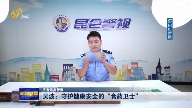 吴波：守护健康安全的“食药卫士”【齐鲁最美警察】