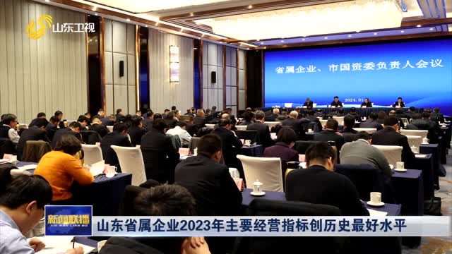 山东省属企业2023年主要经营指标创历史最好水平