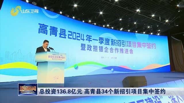 总投资136.8亿元 高青县34个新招引项目集中签约
