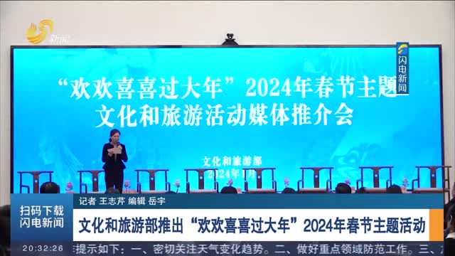 文化和旅游部推出“欢欢喜喜过大年”2024年春节主题活动