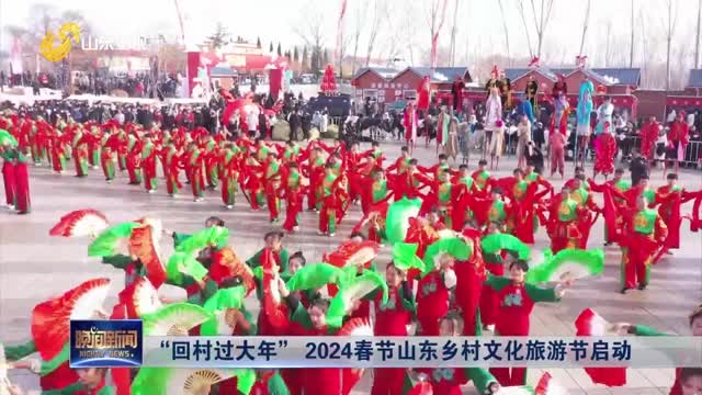 “回村过大年” 2024春节山东乡村文化旅游节启动