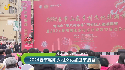 2024春节城阳乡村文化旅游节启幕