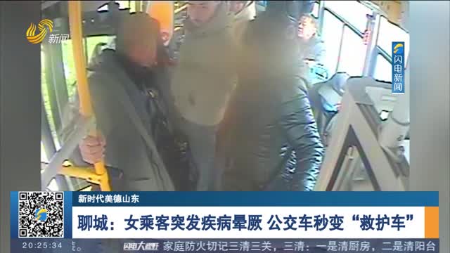 【新时代美德山东】聊城：女乘客突发疾病晕厥 公交车秒变“救护车”