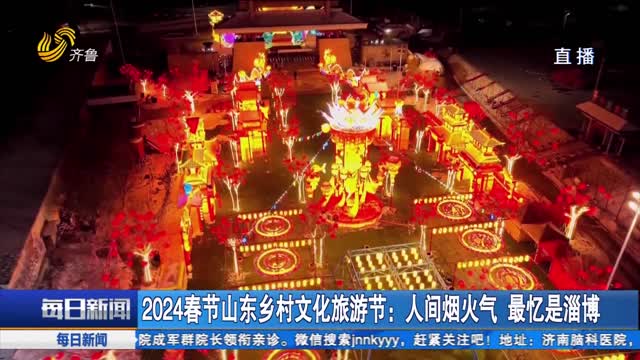 2024春节山东乡村文化旅游节：人间烟火气 最忆是淄博