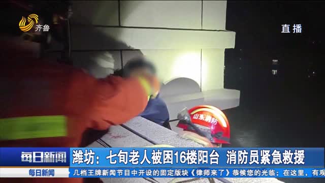 潍坊：七旬老人被困16楼阳台 消防员紧急救援