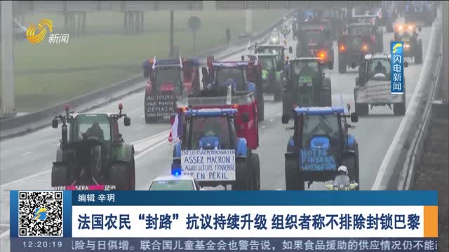 法国农民“封路”抗议持续升级 组织者称不排除封锁巴黎